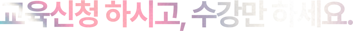 교육신청 하시고, 수강만 하세요.